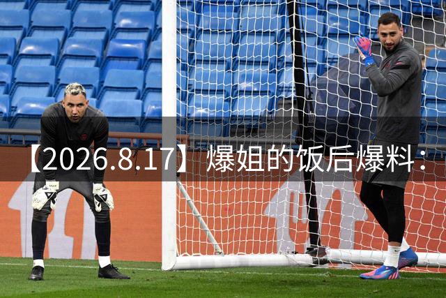 【2026.8.17】爆姐的饭后爆料：生命不止，爆料不息！