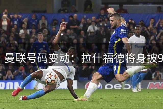 曼联号码变动：拉什福德将身披9号 谢什科坚守30号